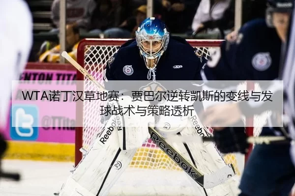 WTA诺丁汉草地赛：贾巴尔逆转凯斯的变线与发球战术与策略透析